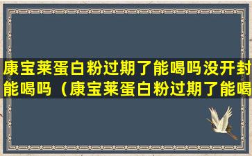 康宝莱蛋白粉过期了能喝吗没开封能喝吗（康宝莱蛋白粉过期了能喝吗没开封能喝吗能放多久）