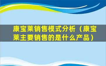 康宝莱销售模式分析（康宝莱主要销售的是什么产品）