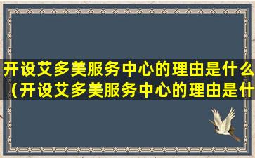 开设艾多美服务中心的理由是什么（开设艾多美服务中心的理由是什么意思）