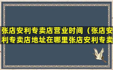 张店安利专卖店营业时间（张店安利专卖店地址在哪里张店安利专卖店地址咨询电话）