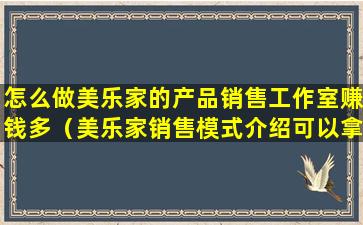 怎么做美乐家的产品销售工作室赚钱多（美乐家销售模式介绍可以拿提成吗）