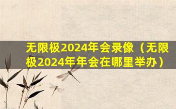 无限极2024年会录像（无限极2024年年会在哪里举办）