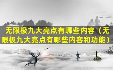 无限极九大亮点有哪些内容（无限极九大亮点有哪些内容和功能）