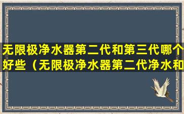 无限极净水器第二代和第三代哪个好些（无限极净水器第二代净水和活水一样）