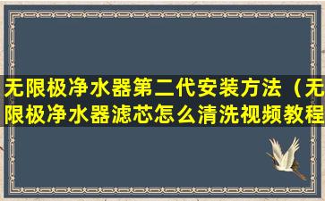 无限极净水器第二代安装方法（无限极净水器滤芯怎么清洗视频教程）