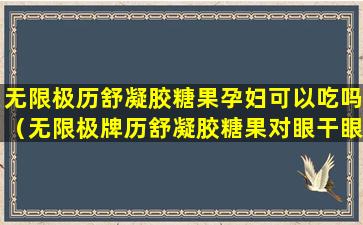 无限极历舒凝胶糖果孕妇可以吃吗（无限极牌历舒凝胶糖果对眼干眼涩效果如何）