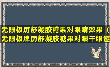 无限极历舒凝胶糖果对眼睛效果（无限极牌历舒凝胶糖果对眼干眼涩效果如何）