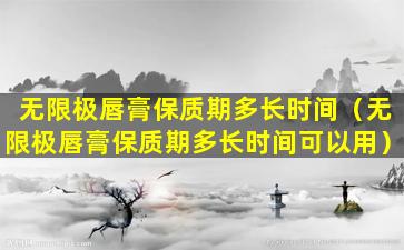 无限极唇膏保质期多长时间（无限极唇膏保质期多长时间可以用）