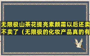 无限极山茶花提亮素颜霜以后还卖不卖了（无限极的化妆产品真的有那么好吗）