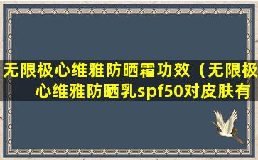 无限极心维雅防晒霜功效（无限极心维雅防晒乳spf50对皮肤有伤害吗）