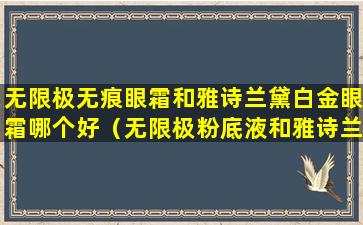 无限极无痕眼霜和雅诗兰黛白金眼霜哪个好（无限极粉底液和雅诗兰黛粉底液哪个好）