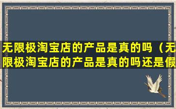 无限极淘宝店的产品是真的吗（无限极淘宝店的产品是真的吗还是假的）