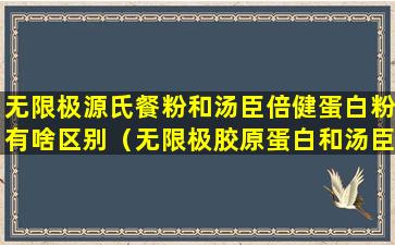 无限极源氏餐粉和汤臣倍健蛋白粉有啥区别（无限极胶原蛋白和汤臣倍健的胶原蛋白哪个好）