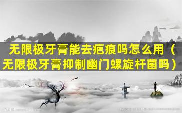 无限极牙膏能去疤痕吗怎么用（无限极牙膏抑制幽门螺旋杆菌吗）