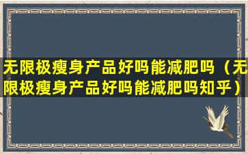 无限极瘦身产品好吗能减肥吗（无限极瘦身产品好吗能减肥吗知乎）