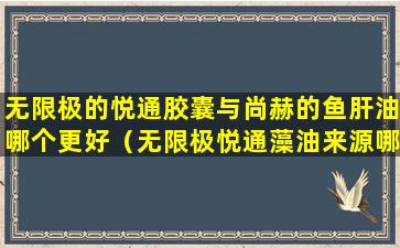 无限极的悦通胶囊与尚赫的鱼肝油哪个更好（无限极悦通藻油来源哪个藻类）