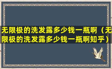 无限极的洗发露多少钱一瓶啊（无限极的洗发露多少钱一瓶啊知乎）