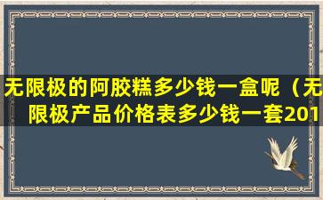 无限极的阿胶糕多少钱一盒呢（无限极产品价格表多少钱一套2018）