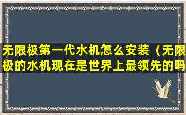 无限极第一代水机怎么安装（无限极的水机现在是世界上最领先的吗）