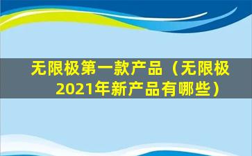 无限极第一款产品（无限极2021年新产品有哪些）