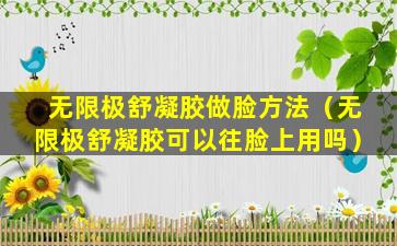 无限极舒凝胶做脸方法（无限极舒凝胶可以往脸上用吗）