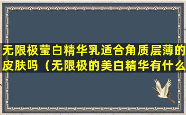 无限极莹白精华乳适合角质层薄的皮肤吗（无限极的美白精华有什么功效呢）