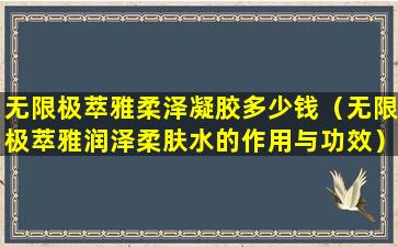 无限极萃雅柔泽凝胶多少钱（无限极萃雅润泽柔肤水的作用与功效）