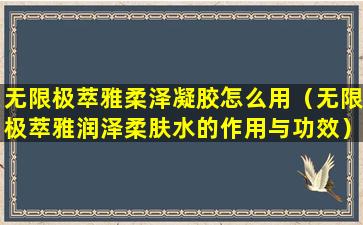 无限极萃雅柔泽凝胶怎么用（无限极萃雅润泽柔肤水的作用与功效）