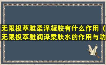 无限极萃雅柔泽凝胶有什么作用（无限极萃雅润泽柔肤水的作用与功效）