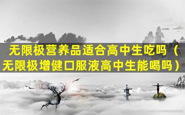 无限极营养品适合高中生吃吗（无限极增健口服液高中生能喝吗）