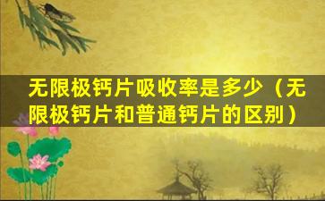 无限极钙片吸收率是多少（无限极钙片和普通钙片的区别）