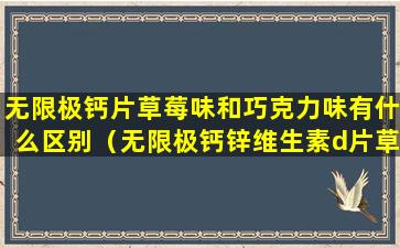 无限极钙片草莓味和巧克力味有什么区别（无限极钙锌维生素d片草莓味是真的吗）