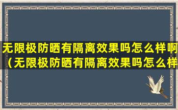 无限极防晒有隔离效果吗怎么样啊（无限极防晒有隔离效果吗怎么样啊知乎）