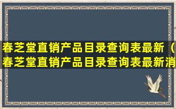 春芝堂直销产品目录查询表最新（春芝堂直销产品目录查询表最新消息）