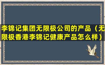 李锦记集团无限极公司的产品（无限极香港李锦记健康产品怎么样）