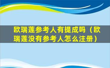 欧瑞莲参考人有提成吗（欧瑞莲没有参考人怎么注册）