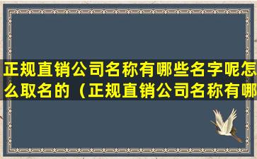 正规直销公司名称有哪些名字呢怎么取名的（正规直销公司名称有哪些名字呢怎么取名的好听）