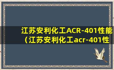 江苏安利化工ACR-401性能（江苏安利化工acr-401性能）