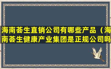 海南荟生直销公司有哪些产品（海南荟生健康产业集团是正规公司吗）