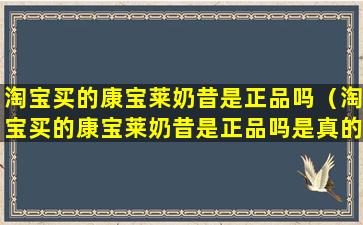 淘宝买的康宝莱奶昔是正品吗（淘宝买的康宝莱奶昔是正品吗是真的吗）