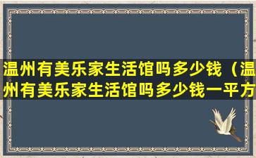 温州有美乐家生活馆吗多少钱（温州有美乐家生活馆吗多少钱一平方）