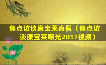 焦点访谈康宝莱真假（焦点访谈康宝莱曝光2017视频）