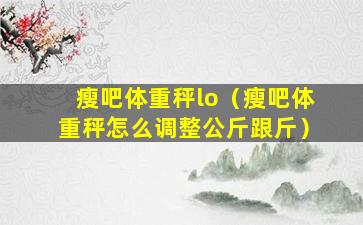 瘦吧体重秤lo（瘦吧体重秤怎么调整公斤跟斤）