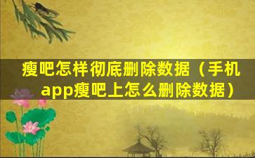 瘦吧怎样彻底删除数据（手机app瘦吧上怎么删除数据）