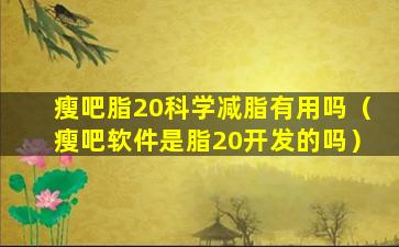 瘦吧脂20科学减脂有用吗（瘦吧软件是脂20开发的吗）