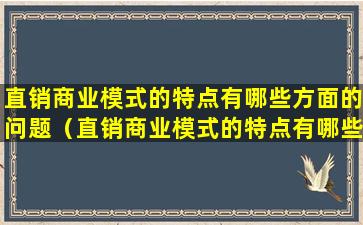 直销商业模式的特点有哪些方面的问题（直销商业模式的特点有哪些方面的问题和建议）