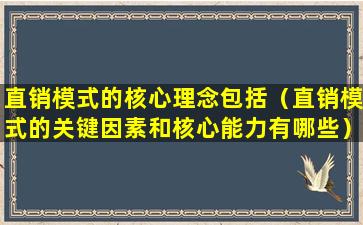 直销模式的核心理念包括（直销模式的关键因素和核心能力有哪些）