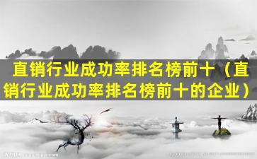 直销行业成功率排名榜前十（直销行业成功率排名榜前十的企业）