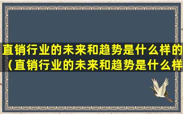 直销行业的未来和趋势是什么样的（直销行业的未来和趋势是什么样的发展）