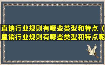 直销行业规则有哪些类型和特点（直销行业规则有哪些类型和特点呢）